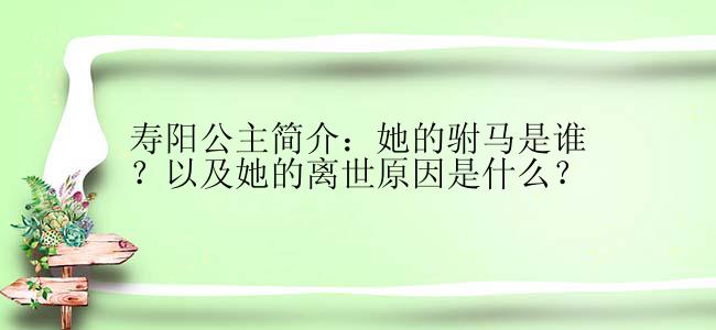 寿阳公主简介：她的驸马是谁？以及她的离世原因是什么？