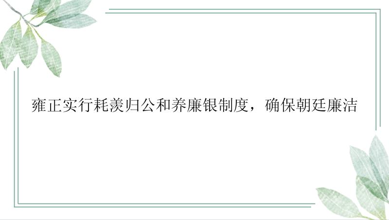 雍正实行耗羡归公和养廉银制度，确保朝廷廉洁