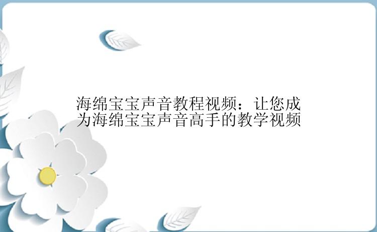 海绵宝宝声音教程视频：让您成为海绵宝宝声音高手的教学视频