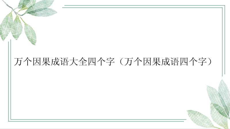 万个因果成语大全四个字（万个因果成语四个字）