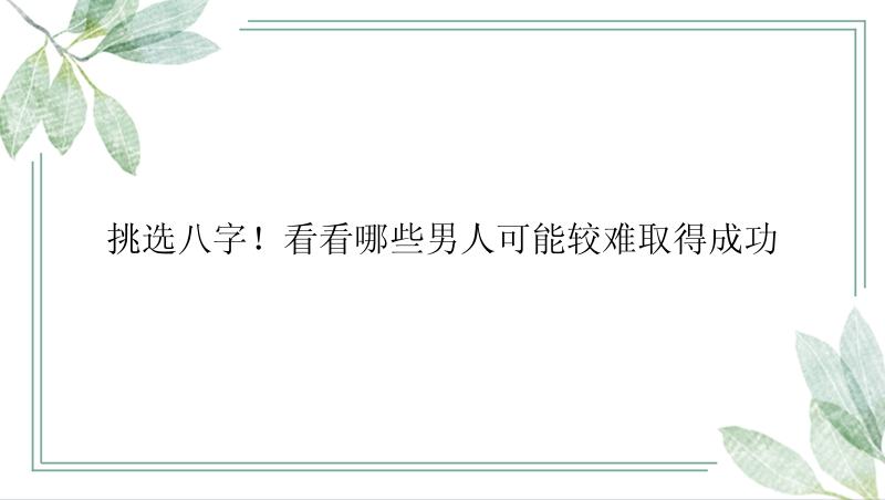 挑选八字！看看哪些男人可能较难取得成功