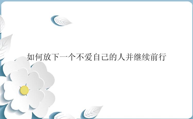 如何放下一个不爱自己的人并继续前行