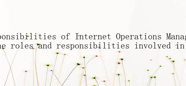 What are the key responsibilities of Internet Operations Managers? A comprehensive understanding of the roles and responsibilities involved in Internet Operations.
