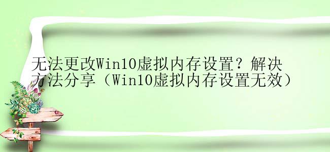 无法更改Win10虚拟内存设置？解决方法分享（Win10虚拟内存设置无效）