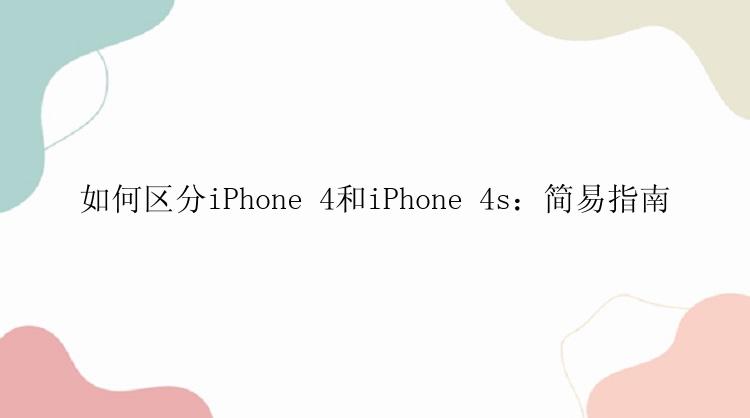 如何区分iPhone 4和iPhone 4s：简易指南