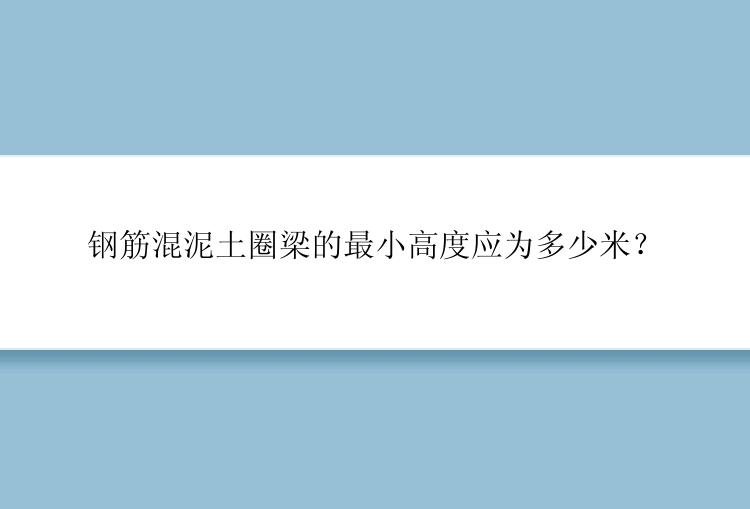 钢筋混泥土圈梁的最小高度应为多少米？