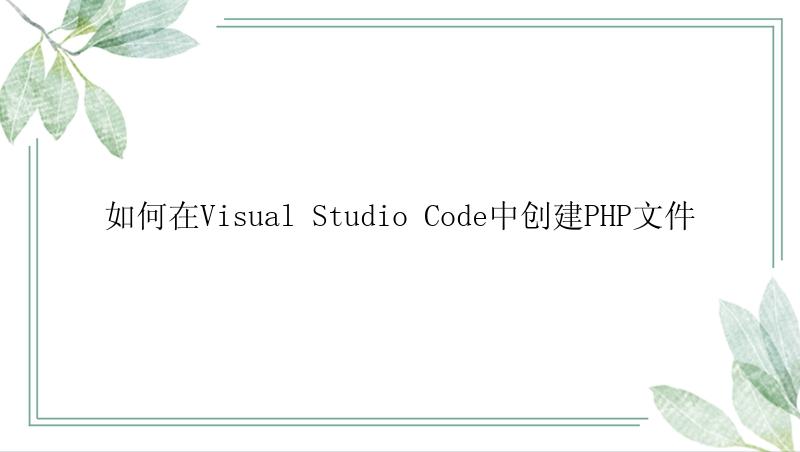 如何在Visual Studio Code中创建PHP文件
