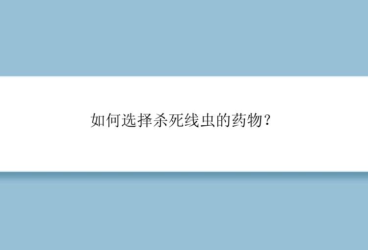 如何选择杀死线虫的药物？