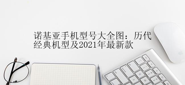 诺基亚手机型号大全图：历代经典机型及2021年最新款