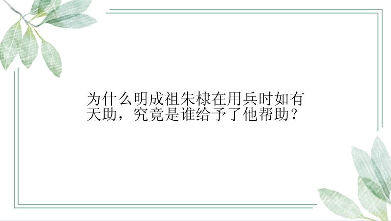 为什么明成祖朱棣在用兵时如有天助，究竟是谁给予了他帮助？