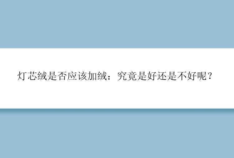 灯芯绒是否应该加绒：究竟是好还是不好呢？