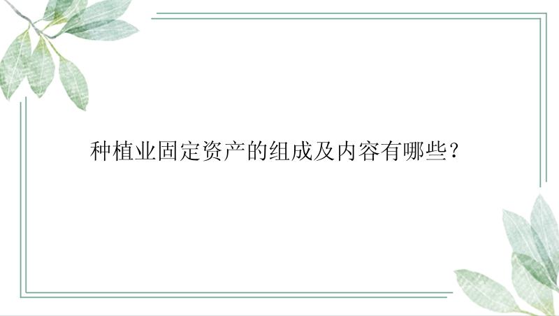 种植业固定资产的组成及内容有哪些？