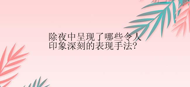 除夜中呈现了哪些令人印象深刻的表现手法?