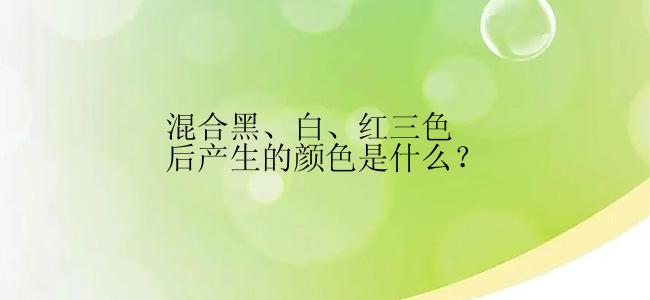 混合黑、白、红三色后产生的颜色是什么？