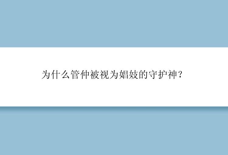 为什么管仲被视为娼妓的守护神？