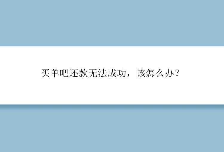 买单吧还款无法成功，该怎么办？