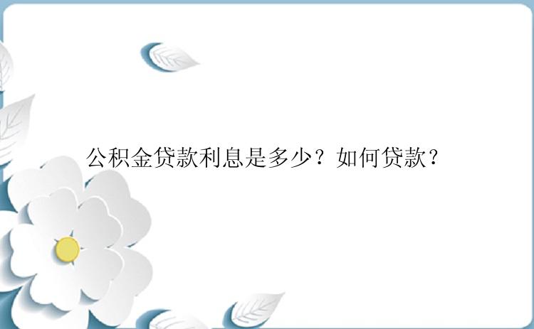 公积金贷款利息是多少？如何贷款？