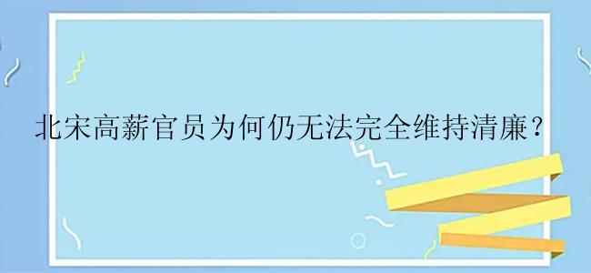 北宋高薪官员为何仍无法完全维持清廉？