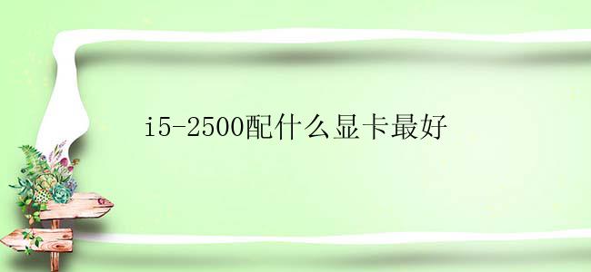 i5-2500配什么显卡最好