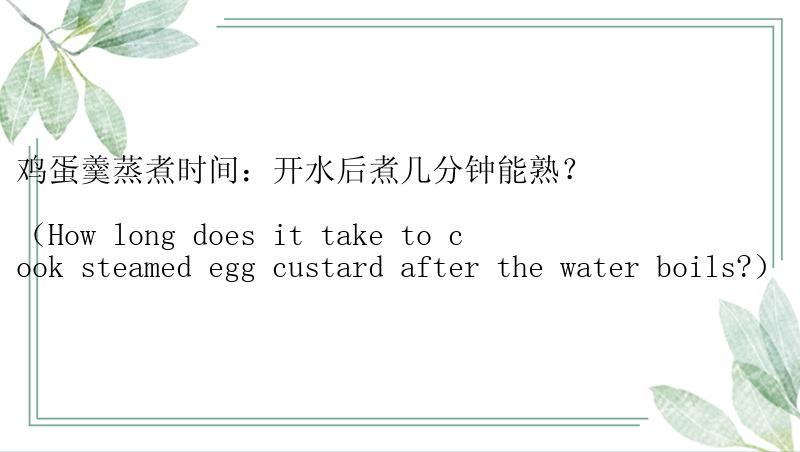 鸡蛋羹蒸煮时间：开水后煮几分钟能熟？

（How long does it take to cook steamed egg custard after the water boils?）