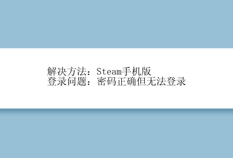 解决方法：Steam手机版登录问题：密码正确但无法登录