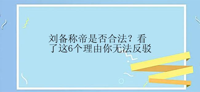 刘备称帝是否合法？看了这6个理由你无法反驳