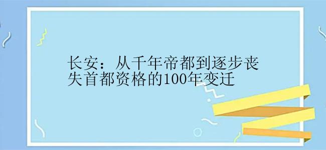 长安：从千年帝都到逐步丧失首都资格的100年变迁