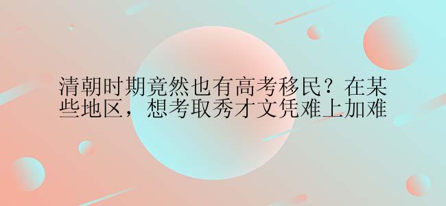 清朝时期竟然也有高考移民？在某些地区，想考取秀才文凭难上加难