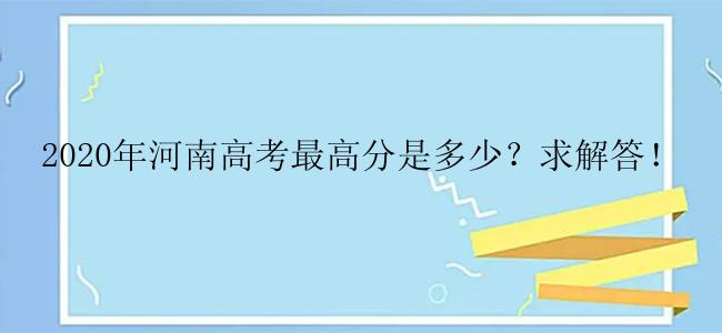 2020年河南高考最高分是多少？求解答！