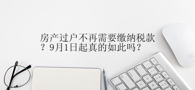 房产过户不再需要缴纳税款？9月1日起真的如此吗？