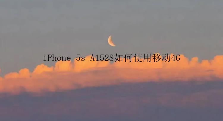 iPhone 5s A1528如何使用移动4G