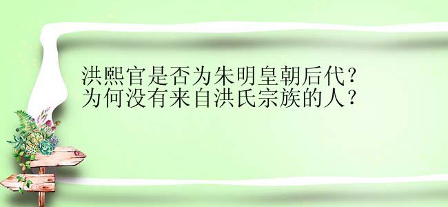 洪熙官是否为朱明皇朝后代？为何没有来自洪氏宗族的人？
