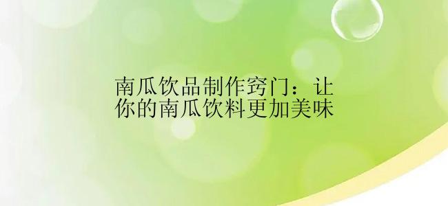 南瓜饮品制作窍门：让你的南瓜饮料更加美味