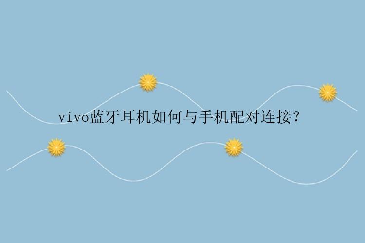 vivo蓝牙耳机如何与手机配对连接？