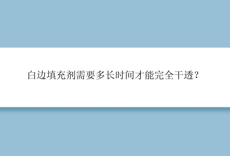 白边填充剂需要多长时间才能完全干透？