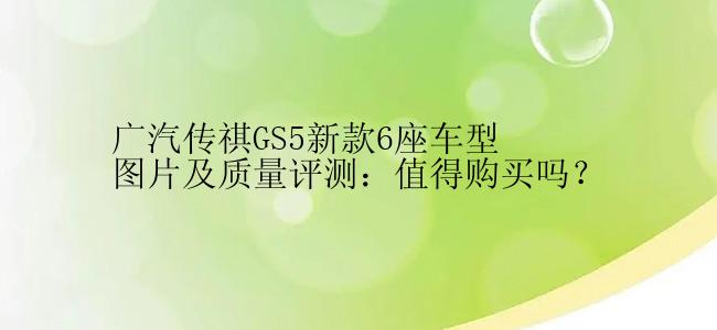 广汽传祺GS5新款6座车型图片及质量评测：值得购买吗？