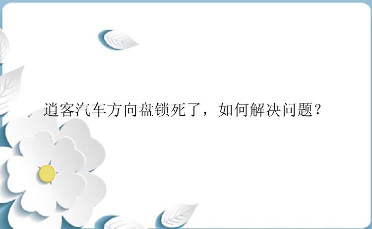 逍客汽车方向盘锁死了，如何解决问题？