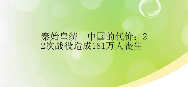 秦始皇统一中国的代价：22次战役造成181万人丧生