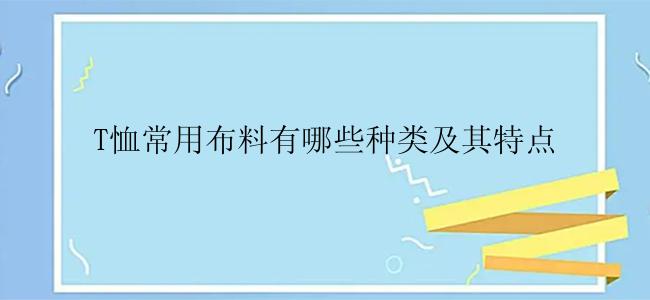 T恤常用布料有哪些种类及其特点