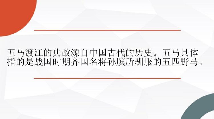 五马渡江的典故源自中国古代的历史。五马具体指的是战国时期齐国名将孙膑所驯服的五匹野马。