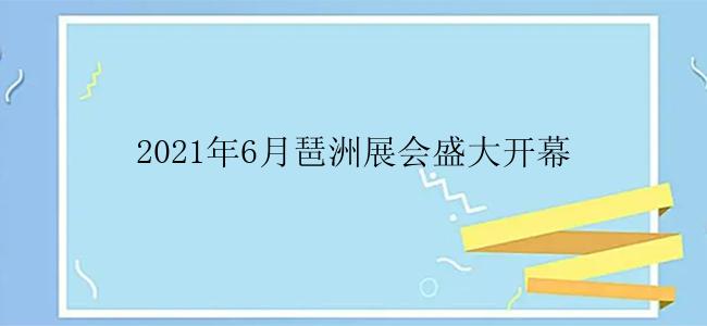 2021年6月琶洲展会盛大开幕