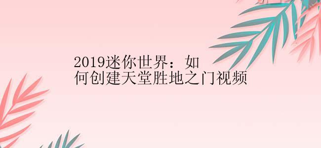 2019迷你世界：如何创建天堂胜地之门视频