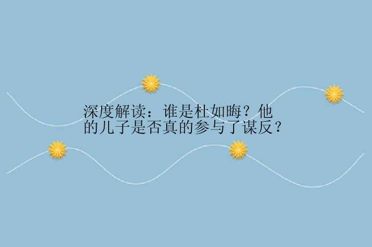 深度解读：谁是杜如晦？他的儿子是否真的参与了谋反？