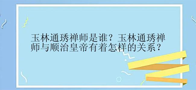 玉林通琇禅师是谁？玉林通琇禅师与顺治皇帝有着怎样的关系？