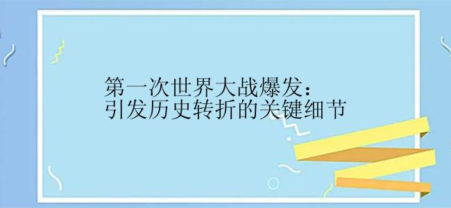 第一次世界大战爆发：引发历史转折的关键细节