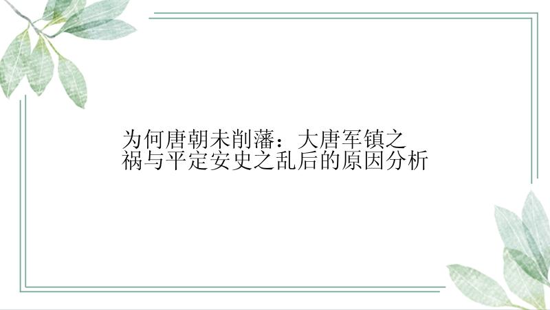 为何唐朝未削藩：大唐军镇之祸与平定安史之乱后的原因分析