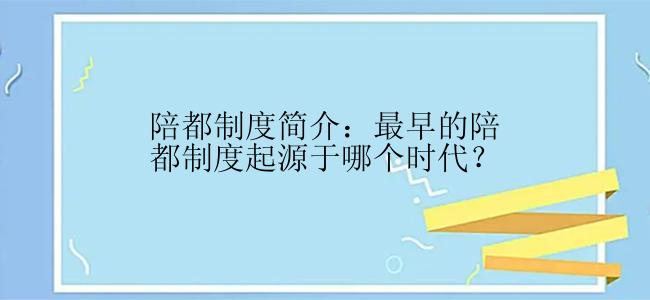 陪都制度简介：最早的陪都制度起源于哪个时代？