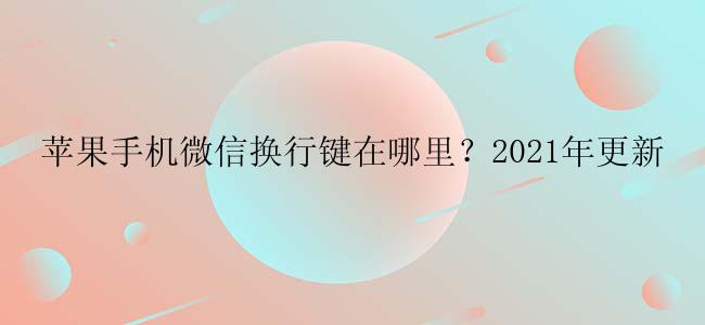 苹果手机微信换行键在哪里？2021年更新