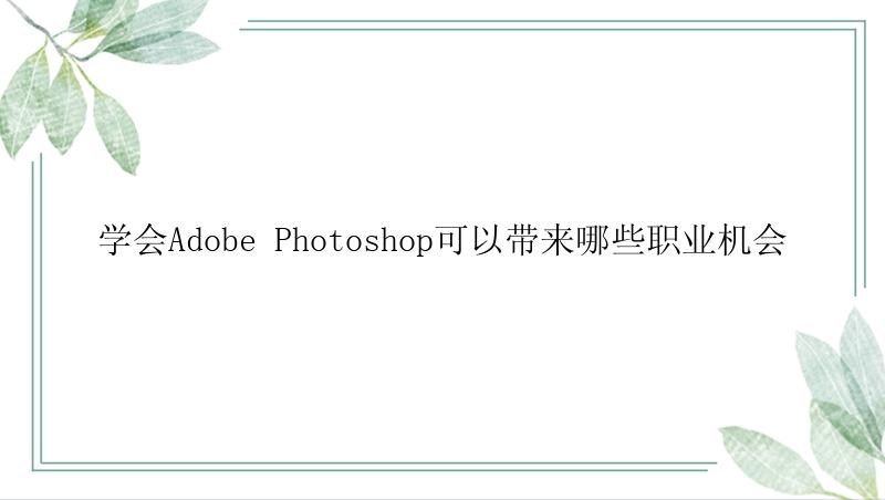 学会Adobe Photoshop可以带来哪些职业机会