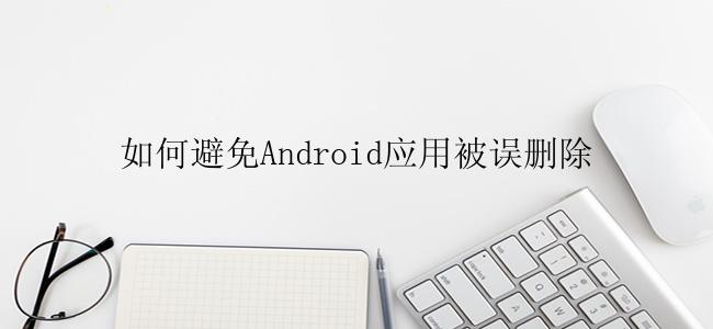 如何避免Android应用被误删除